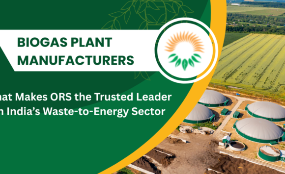 Biogas Plant Manufacturers: What Makes ORS the Trusted Leader in India’s Waste-to-Energy Sector